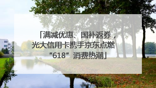 满减优惠、国补返券，光大信用卡携手京东点燃“618”消费热潮