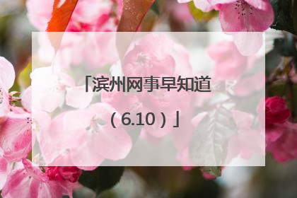 滨州网事早知道（6.10）