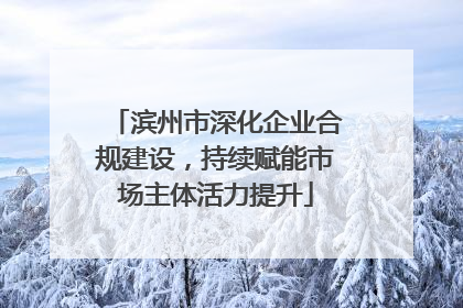 滨州市深化企业合规建设，持续赋能市场主体活力提升