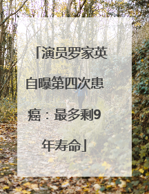 演员罗家英自曝第四次患癌：最多剩9年寿命