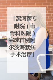 漯河医专二附院（市骨科医院）完成首例阿尔茨海默病手术治疗