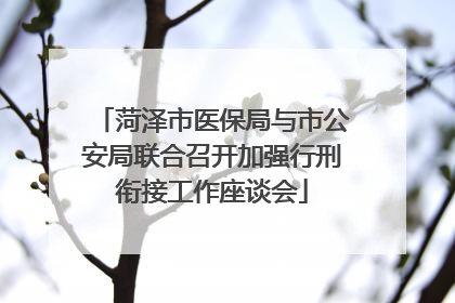 菏泽市医保局与市公安局联合召开加强行刑衔接工作座谈会