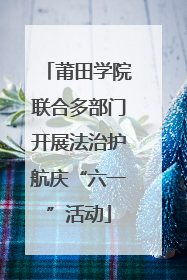 莆田学院联合多部门开展法治护航庆“六一”活动
