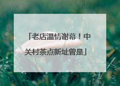 老店温情谢幕！中关村茶点新址曾是