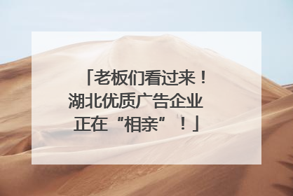 老板们看过来！湖北优质广告企业正在“相亲”！