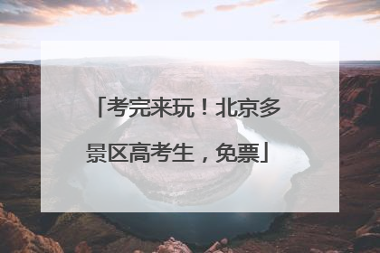 考完来玩！北京多景区高考生，免票
