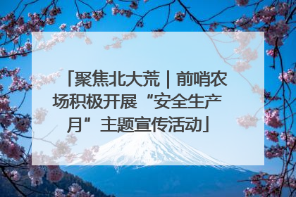 聚焦北大荒｜前哨农场积极开展“安全生产月”主题宣传活动