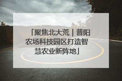 聚焦北大荒｜普阳农场科技园区打造智慧农业新阵地