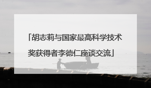 胡志莉与国家最高科学技术奖获得者李德仁座谈交流