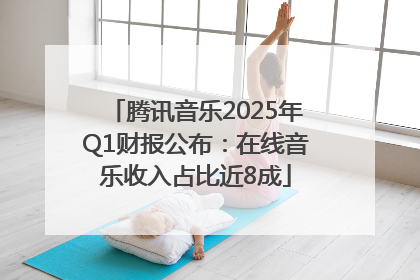 腾讯音乐2025年Q1财报公布：在线音乐收入占比近8成
