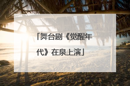 舞台剧《觉醒年代》在泉上演