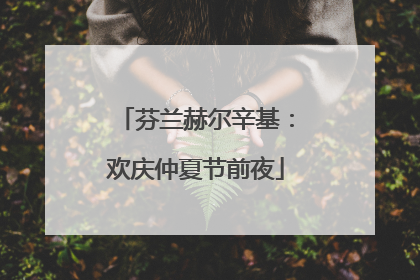 芬兰赫尔辛基：欢庆仲夏节前夜