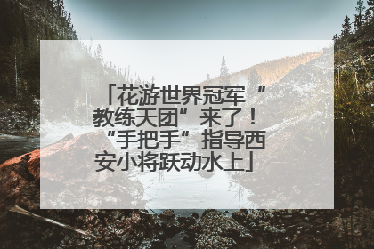 花游世界冠军“教练天团”来了！“手把手”指导西安小将跃动水上