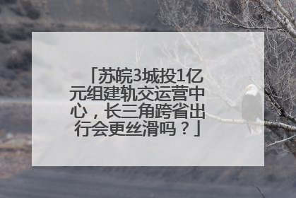 苏皖3城投1亿元组建轨交运营中心，长三角跨省出行会更丝滑吗？