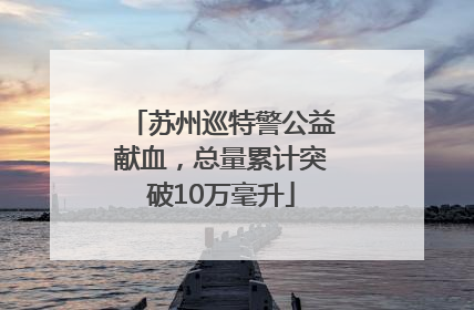 苏州巡特警公益献血，总量累计突破10万毫升