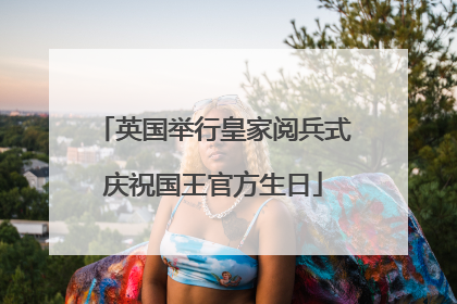 英国举行皇家阅兵式庆祝国王官方生日
