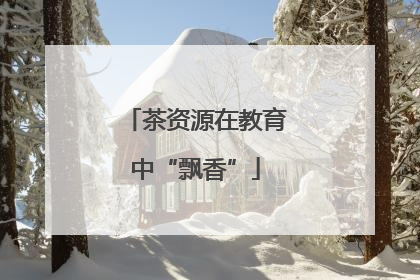 茶资源在教育中“飘香”