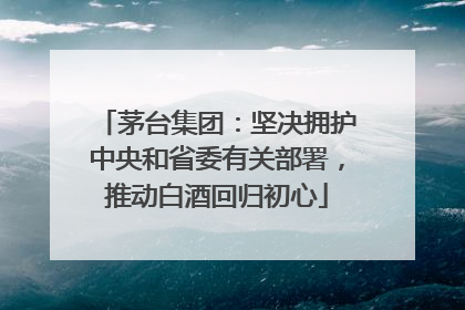 茅台集团：坚决拥护中央和省委有关部署，推动白酒回归初心