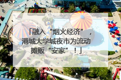 融入“烟火经济”，港城大学城夜市为流动摊贩“安家”！
