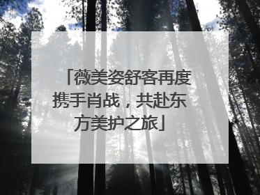 薇美姿舒客再度携手肖战，共赴东方美护之旅
