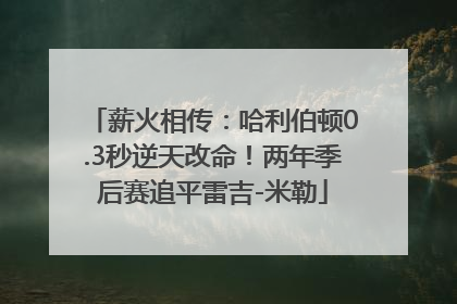 薪火相传：哈利伯顿0.3秒逆天改命！两年季后赛追平雷吉-米勒
