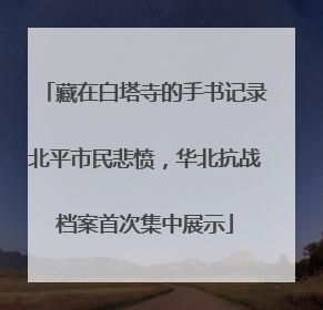 藏在白塔寺的手书记录北平市民悲愤，华北抗战档案首次集中展示