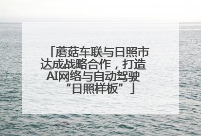 蘑菇车联与日照市达成战略合作，打造AI网络与自动驾驶“日照样板”