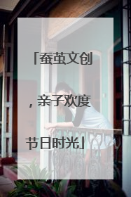 蚕茧文创，亲子欢度节日时光