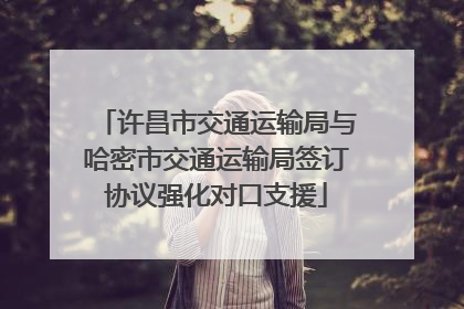 许昌市交通运输局与哈密市交通运输局签订协议强化对口支援