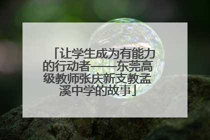 让学生成为有能力的行动者——东莞高级教师张庆新支教孟溪中学的故事