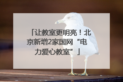 让教室更明亮！北京新增2家国网“电力爱心教室”