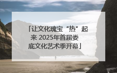 让文化瑰宝“热”起来 2025年首届娄底文化艺术季开幕