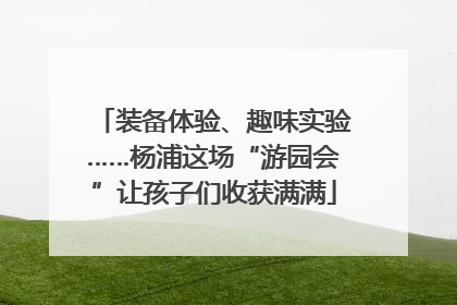 装备体验、趣味实验……杨浦这场“游园会”让孩子们收获满满