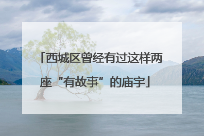西城区曾经有过这样两座“有故事”的庙宇