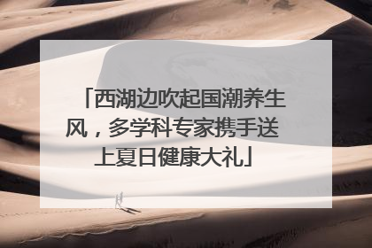 西湖边吹起国潮养生风，多学科专家携手送上夏日健康大礼
