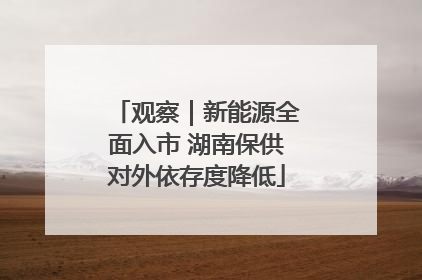 观察｜新能源全面入市 湖南保供对外依存度降低