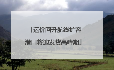 运价回升航线扩容 港口将迎发货高峰期