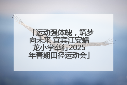 运动强体魄，筑梦向未来 宜宾江安蟠龙小学举行2025年春期田径运动会