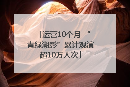 运营10个月 “青绿湖影”累计观演超10万人次