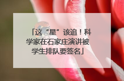 这“星”该追！科学家在石家庄演讲被学生排队要签名
