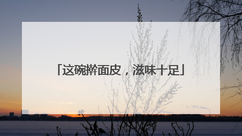 这碗擀面皮，滋味十足