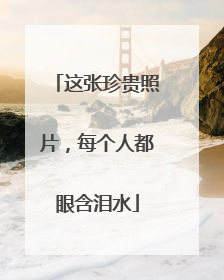 这张珍贵照片，每个人都眼含泪水