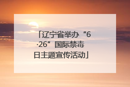 辽宁省举办“6·26”国际禁毒日主题宣传活动