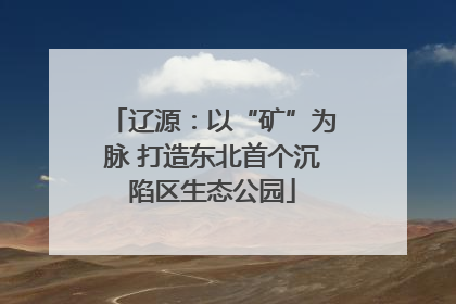 辽源：以“矿”为脉 打造东北首个沉陷区生态公园