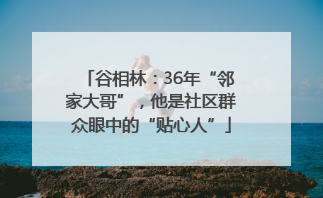 谷相林：36年“邻家大哥”，他是社区群众眼中的“贴心人”