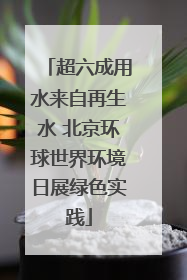 超六成用水来自再生水 北京环球世界环境日展绿色实践