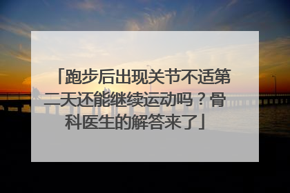 跑步后出现关节不适第二天还能继续运动吗？骨科医生的解答来了
