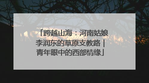 跨越山海：河南姑娘李润东的草原支教路｜青年眼中的西部情缘