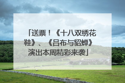 送票！《十八双绣花鞋》、《吕布与貂蝉》演出本周精彩来袭