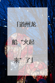 道州龙船“火起来”了